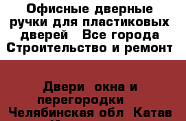 Офисные дверные ручки для пластиковых дверей - Все города Строительство и ремонт » Двери, окна и перегородки   . Челябинская обл.,Катав-Ивановск г.